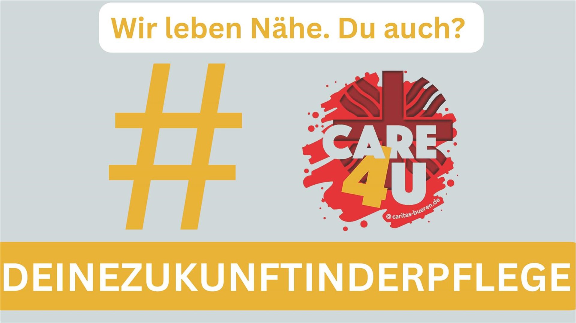 grauer Hintergrund oben gelber Schriftzug Wir leben Nähe. Du auch? Darunter ein Zeichen für Hashtag daneben das AusbildungsLOGO Care 4 y. Ganz unten ein gelber Balken mit dem Schriftzug in weiß Deine Zukunft in der Pflege